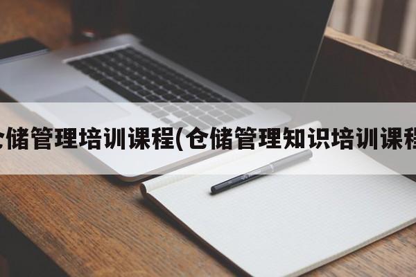 仓储管理培训课程(仓储管理知识培训课程)