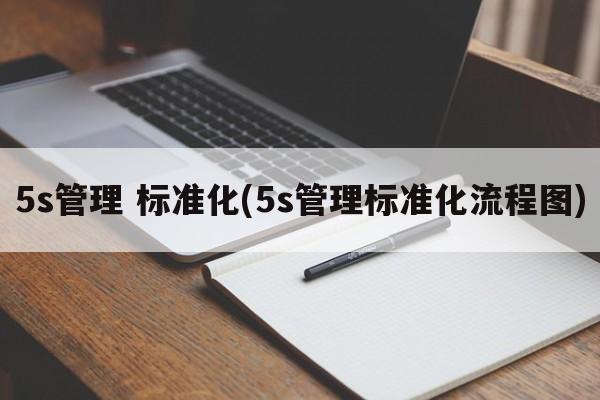 5s管理 标准化(5s管理标准化流程图)